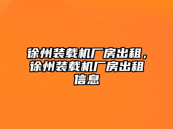 徐州裝載機(jī)廠房出租，徐州裝載機(jī)廠房出租信息