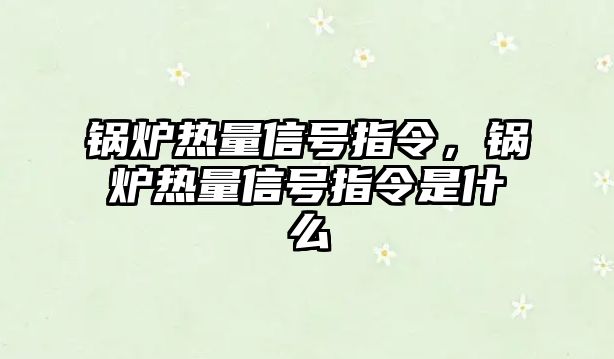 鍋爐熱量信號指令，鍋爐熱量信號指令是什么