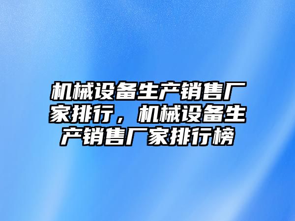 機械設(shè)備生產(chǎn)銷售廠家排行，機械設(shè)備生產(chǎn)銷售廠家排行榜
