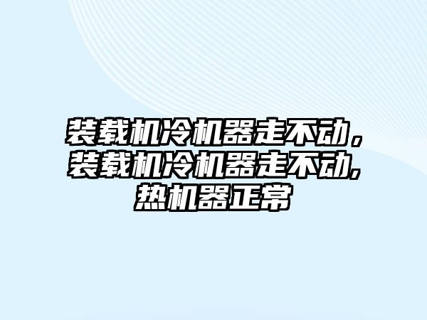 裝載機(jī)冷機(jī)器走不動(dòng)，裝載機(jī)冷機(jī)器走不動(dòng),熱機(jī)器正常