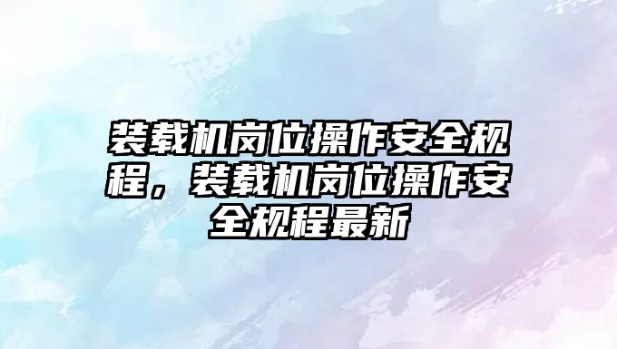裝載機(jī)崗位操作安全規(guī)程，裝載機(jī)崗位操作安全規(guī)程最新