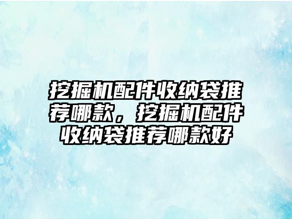 挖掘機(jī)配件收納袋推薦哪款，挖掘機(jī)配件收納袋推薦哪款好