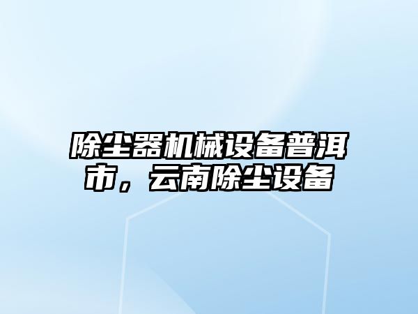 除塵器機(jī)械設(shè)備普洱市，云南除塵設(shè)備