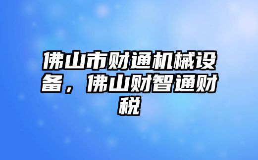佛山市財(cái)通機(jī)械設(shè)備，佛山財(cái)智通財(cái)稅