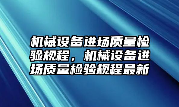 機械設備進場質量檢驗規(guī)程，機械設備進場質量檢驗規(guī)程最新