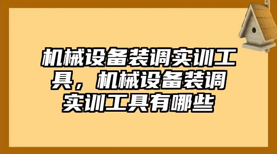 機(jī)械設(shè)備裝調(diào)實(shí)訓(xùn)工具，機(jī)械設(shè)備裝調(diào)實(shí)訓(xùn)工具有哪些