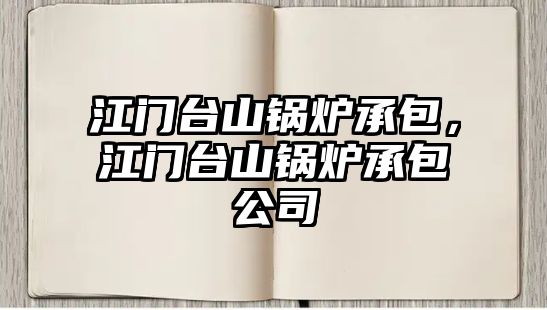 江門臺(tái)山鍋爐承包，江門臺(tái)山鍋爐承包公司