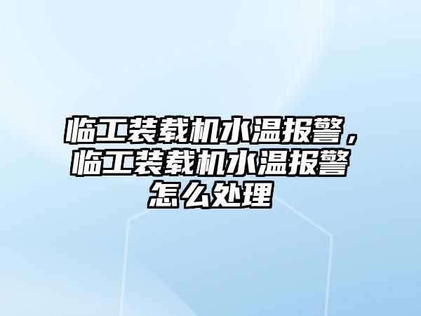 臨工裝載機水溫報警，臨工裝載機水溫報警怎么處理