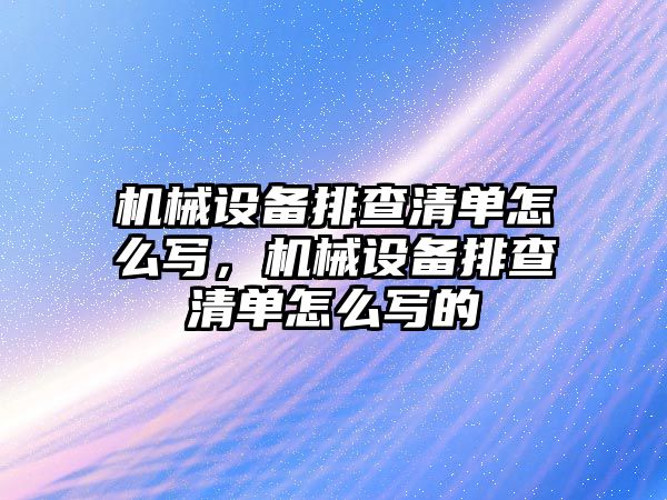機(jī)械設(shè)備排查清單怎么寫，機(jī)械設(shè)備排查清單怎么寫的