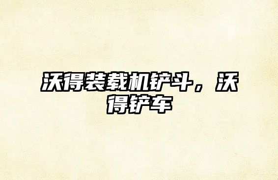 沃得裝載機鏟斗，沃得鏟車