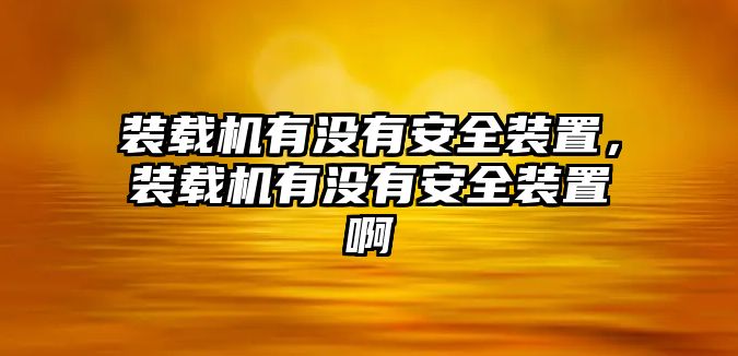 裝載機(jī)有沒有安全裝置，裝載機(jī)有沒有安全裝置啊