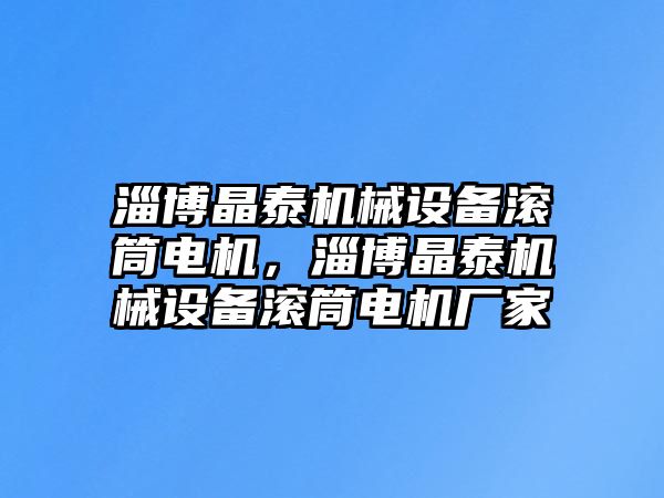 淄博晶泰機(jī)械設(shè)備滾筒電機(jī)，淄博晶泰機(jī)械設(shè)備滾筒電機(jī)廠家