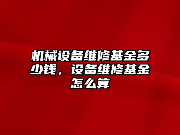 機械設(shè)備維修基金多少錢，設(shè)備維修基金怎么算