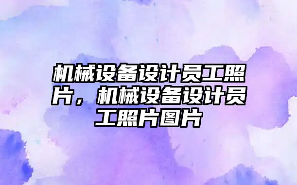 機械設(shè)備設(shè)計員工照片，機械設(shè)備設(shè)計員工照片圖片