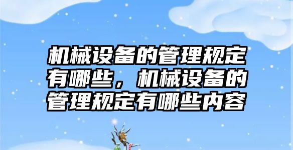 機械設(shè)備的管理規(guī)定有哪些，機械設(shè)備的管理規(guī)定有哪些內(nèi)容