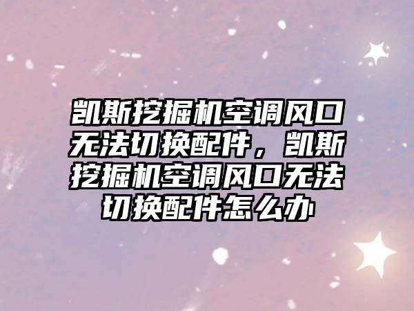 凱斯挖掘機(jī)空調(diào)風(fēng)口無(wú)法切換配件，凱斯挖掘機(jī)空調(diào)風(fēng)口無(wú)法切換配件怎么辦