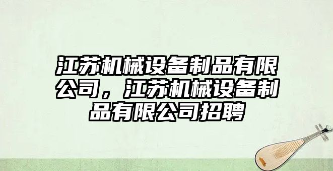 江蘇機(jī)械設(shè)備制品有限公司，江蘇機(jī)械設(shè)備制品有限公司招聘