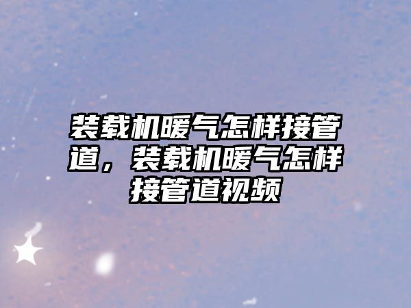裝載機暖氣怎樣接管道，裝載機暖氣怎樣接管道視頻