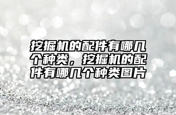 挖掘機(jī)的配件有哪幾個(gè)種類，挖掘機(jī)的配件有哪幾個(gè)種類圖片