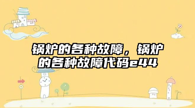 鍋爐的各種故障，鍋爐的各種故障代碼e44