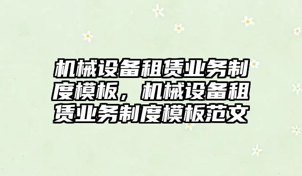 機(jī)械設(shè)備租賃業(yè)務(wù)制度模板，機(jī)械設(shè)備租賃業(yè)務(wù)制度模板范文