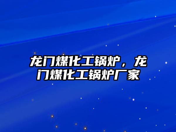 龍門煤化工鍋爐，龍門煤化工鍋爐廠家