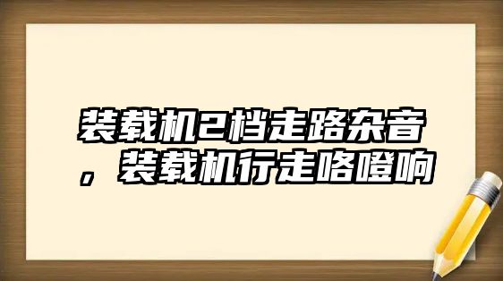 裝載機(jī)2檔走路雜音，裝載機(jī)行走咯噔響