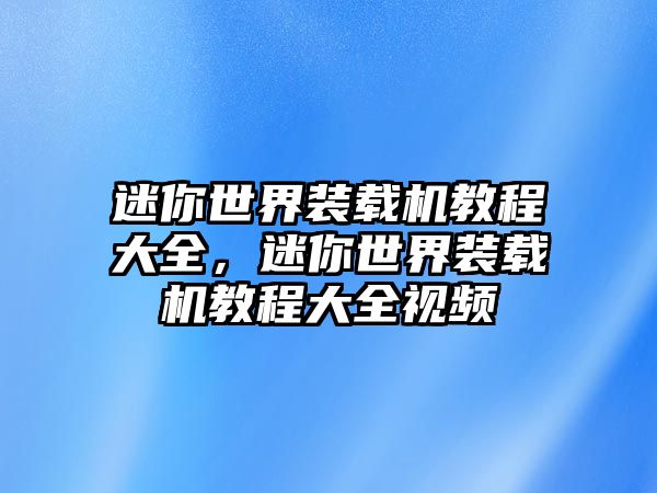 迷你世界裝載機(jī)教程大全，迷你世界裝載機(jī)教程大全視頻