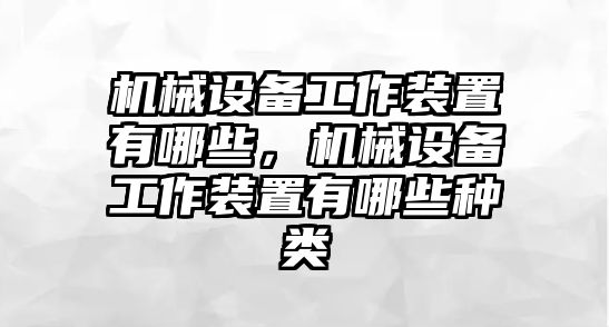 機械設(shè)備工作裝置有哪些，機械設(shè)備工作裝置有哪些種類