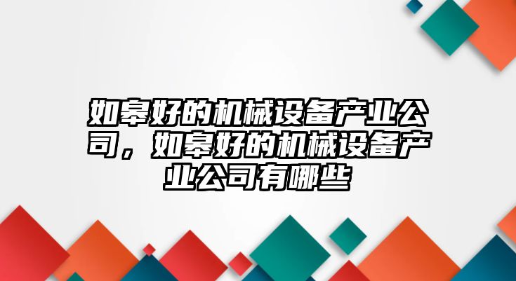 如皋好的機(jī)械設(shè)備產(chǎn)業(yè)公司，如皋好的機(jī)械設(shè)備產(chǎn)業(yè)公司有哪些