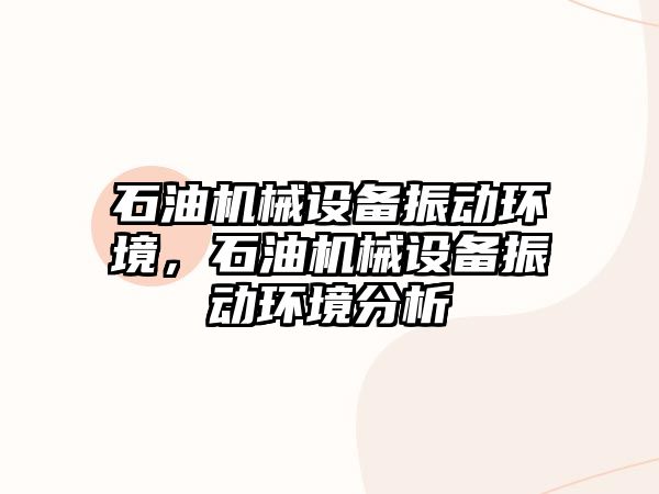 石油機(jī)械設(shè)備振動環(huán)境，石油機(jī)械設(shè)備振動環(huán)境分析