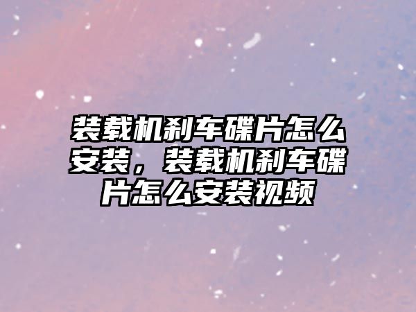 裝載機剎車碟片怎么安裝，裝載機剎車碟片怎么安裝視頻
