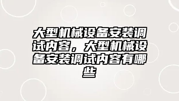 大型機(jī)械設(shè)備安裝調(diào)試內(nèi)容，大型機(jī)械設(shè)備安裝調(diào)試內(nèi)容有哪些
