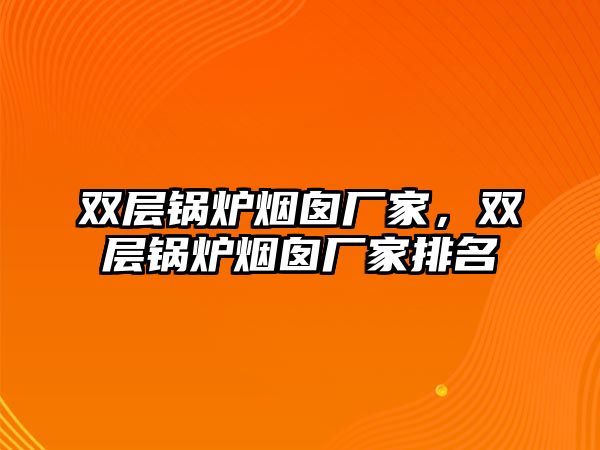 雙層鍋爐煙囪廠(chǎng)家，雙層鍋爐煙囪廠(chǎng)家排名