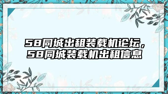58同城出租裝載機(jī)論壇，58同城裝載機(jī)出租信息