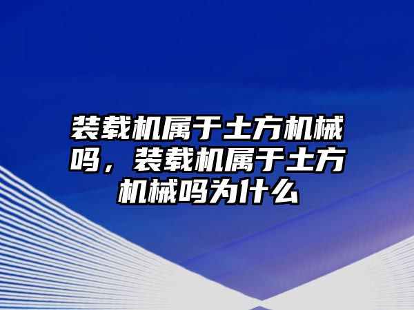 裝載機(jī)屬于土方機(jī)械嗎，裝載機(jī)屬于土方機(jī)械嗎為什么