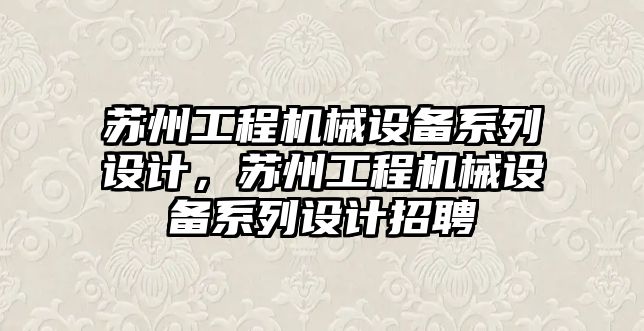 蘇州工程機(jī)械設(shè)備系列設(shè)計(jì)，蘇州工程機(jī)械設(shè)備系列設(shè)計(jì)招聘