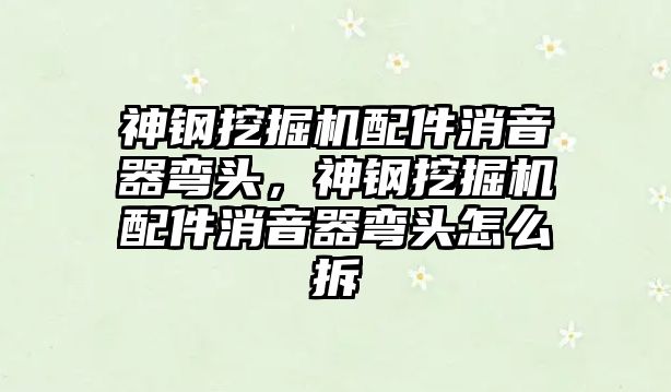 神鋼挖掘機(jī)配件消音器彎頭，神鋼挖掘機(jī)配件消音器彎頭怎么拆