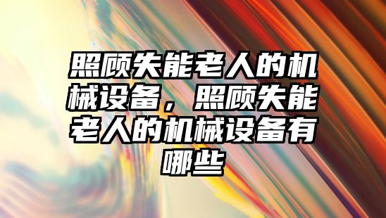 照顧失能老人的機械設(shè)備，照顧失能老人的機械設(shè)備有哪些