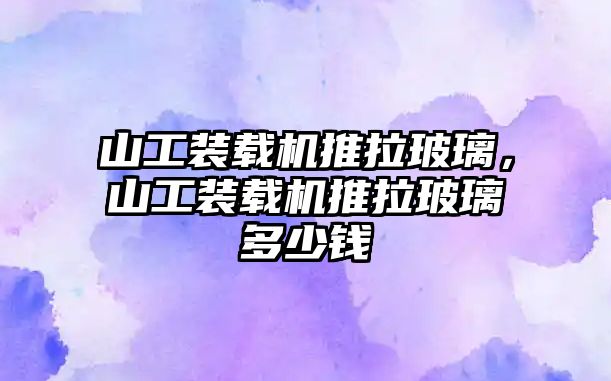 山工裝載機(jī)推拉玻璃，山工裝載機(jī)推拉玻璃多少錢