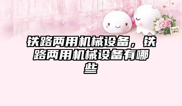 鐵路兩用機械設(shè)備，鐵路兩用機械設(shè)備有哪些