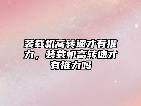 裝載機(jī)高轉(zhuǎn)速才有推力，裝載機(jī)高轉(zhuǎn)速才有推力嗎
