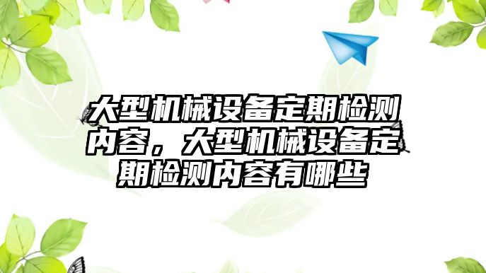大型機(jī)械設(shè)備定期檢測(cè)內(nèi)容，大型機(jī)械設(shè)備定期檢測(cè)內(nèi)容有哪些