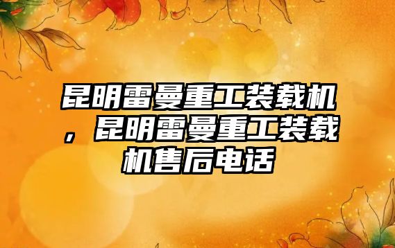 昆明雷曼重工裝載機，昆明雷曼重工裝載機售后電話