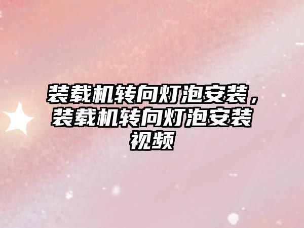 裝載機(jī)轉(zhuǎn)向燈泡安裝，裝載機(jī)轉(zhuǎn)向燈泡安裝視頻