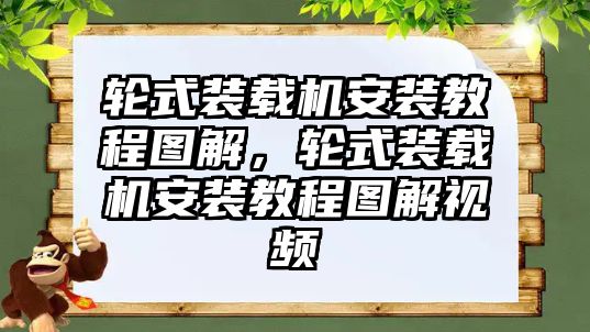輪式裝載機安裝教程圖解，輪式裝載機安裝教程圖解視頻