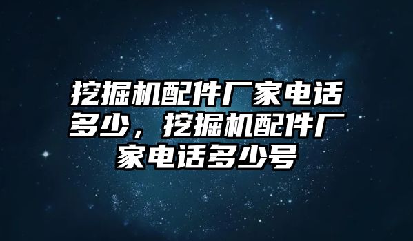 挖掘機(jī)配件廠家電話多少，挖掘機(jī)配件廠家電話多少號