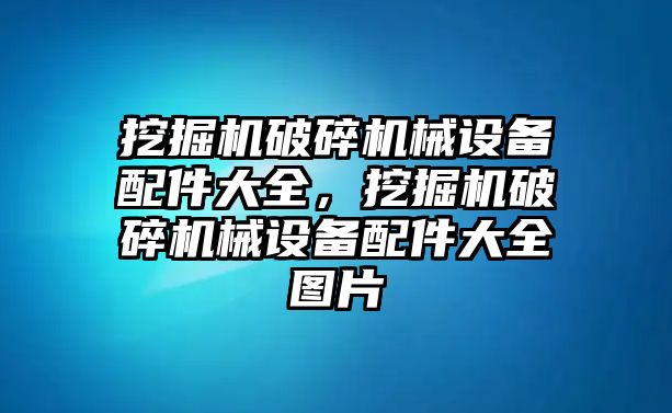 挖掘機(jī)破碎機(jī)械設(shè)備配件大全，挖掘機(jī)破碎機(jī)械設(shè)備配件大全圖片