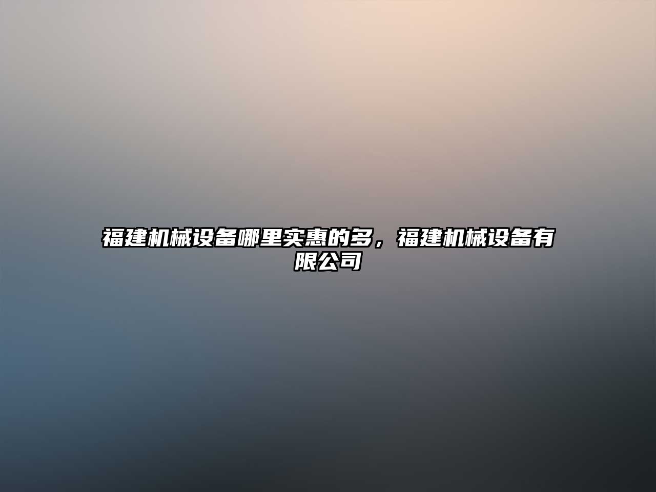 福建機(jī)械設(shè)備哪里實(shí)惠的多，福建機(jī)械設(shè)備有限公司