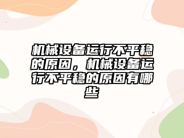 機(jī)械設(shè)備運(yùn)行不平穩(wěn)的原因，機(jī)械設(shè)備運(yùn)行不平穩(wěn)的原因有哪些